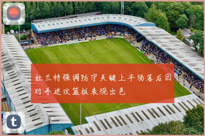 杜兰特强调防守关键上半场落后因对手进攻篮板表现出色