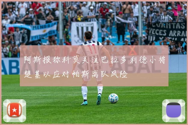 阿斯报称科莫关注巴拉多利德小将楚基以应对帕斯离队风险