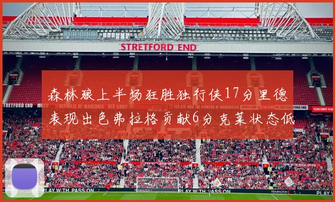 森林狼上半场狂胜独行侠17分里德表现出色弗拉格贡献6分克莱状态低迷未得分