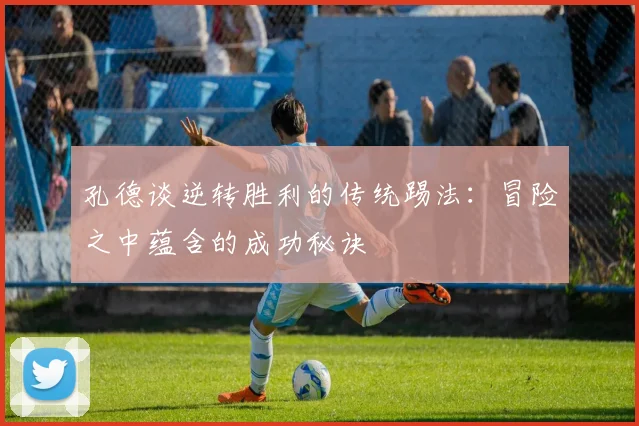 孔德谈逆转胜利的传统踢法：冒险之中蕴含的成功秘诀