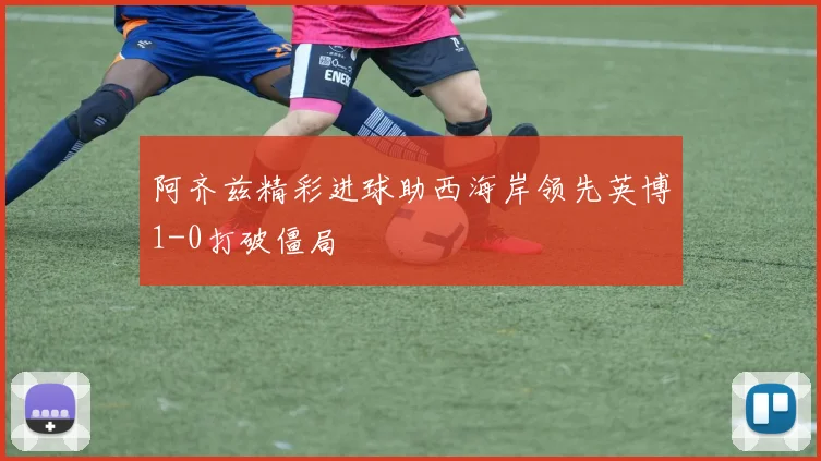 阿齐兹精彩进球助西海岸领先英博1-0打破僵局