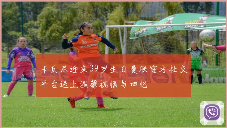 卡瓦尼迎来39岁生日曼联官方社交平台送上温馨祝福与回忆