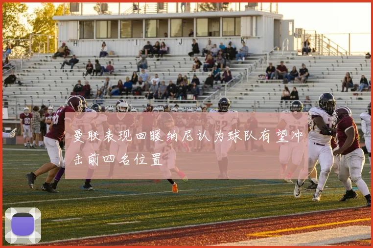 曼联表现回暖纳尼认为球队有望冲击前四名位置