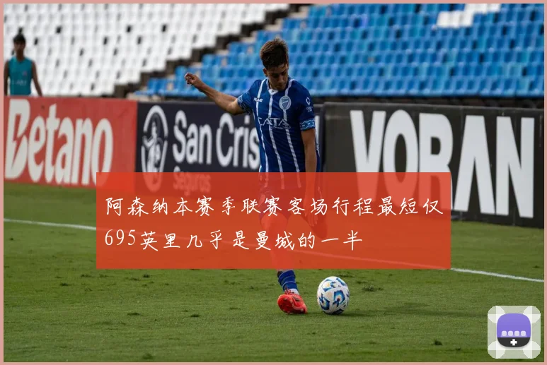 阿森纳本赛季联赛客场行程最短仅695英里几乎是曼城的一半