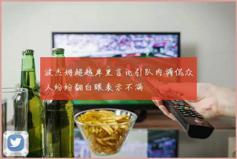 波杰姆超越库里言论引队内调侃众人纷纷翻白眼表示不满