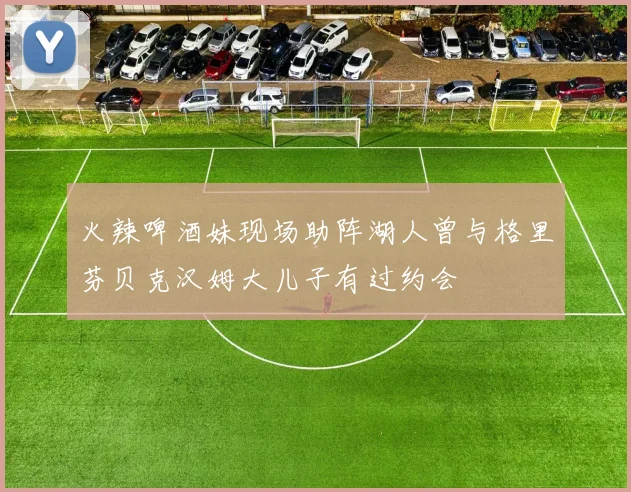 火辣啤酒妹现场助阵湖人曾与格里芬贝克汉姆大儿子有过约会