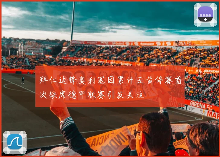 拜仁边锋奥利塞因累计五黄停赛首次缺席德甲联赛引发关注