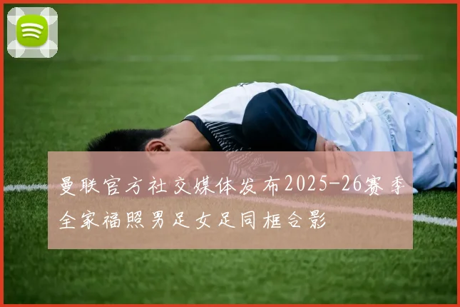 曼联官方社交媒体发布2025-26赛季全家福照男足女足同框合影