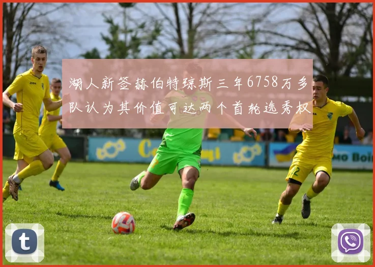 湖人新签赫伯特琼斯三年6758万多队认为其价值可达两个首轮选秀权