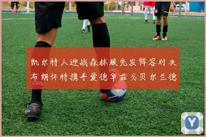 凯尔特人迎战森林狼先发阵容对决布朗怀特携手爱德华兹戈贝尔兰德尔争锋