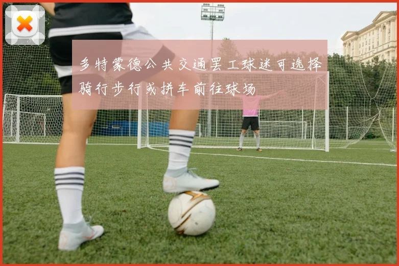 多特蒙德公共交通罢工球迷可选择骑行步行或拼车前往球场