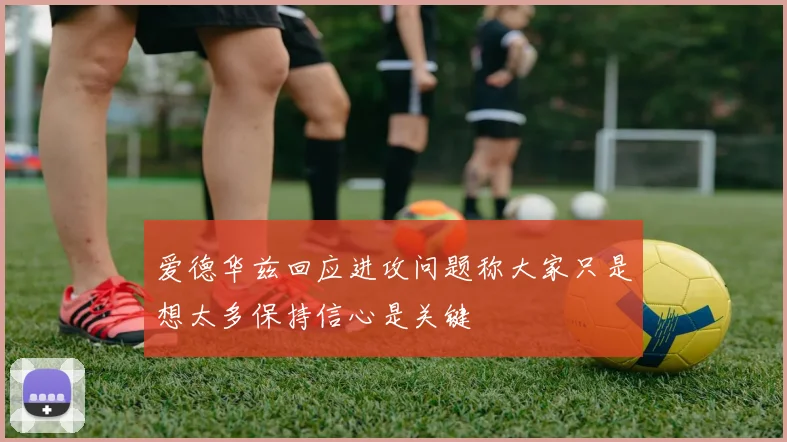 爱德华兹回应进攻问题称大家只是想太多保持信心是关键
