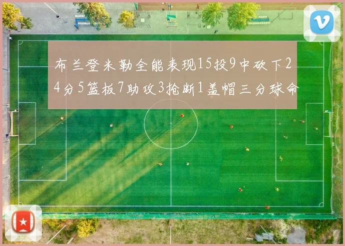 布兰登米勒全能表现15投9中砍下24分5篮板7助攻3抢断1盖帽三分球命中率高达57