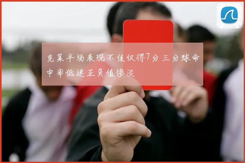 克莱半场表现不佳仅得7分三分球命中率低迷正负值惨淡