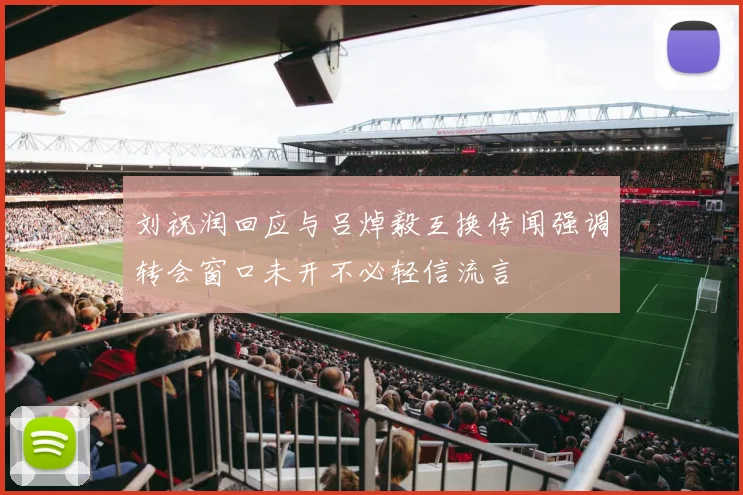 刘祝润回应与吕焯毅互换传闻强调转会窗口未开不必轻信流言